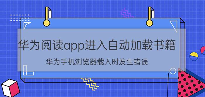 华为阅读app进入自动加载书籍 华为手机浏览器载入时发生错误？